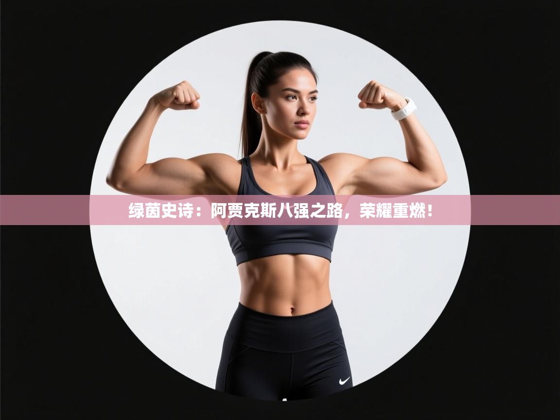 绿茵史诗:阿贾克斯八强之路,荣耀重燃! 第1张