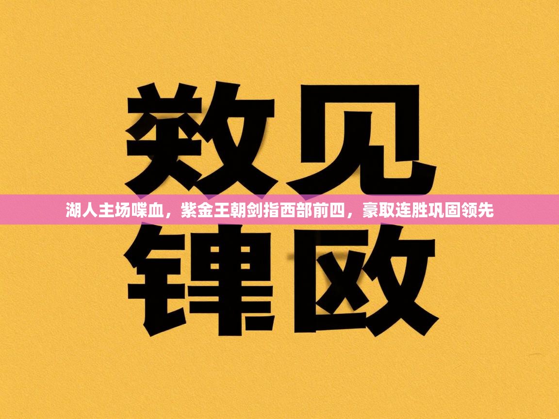湖人主场喋血，紫金王朝剑指西部前四，豪取连胜巩固领先  第1张