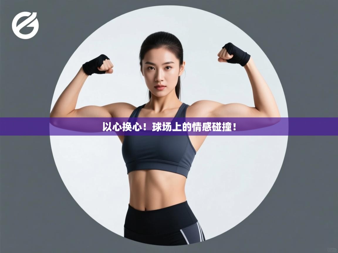 以心换心!球场上的情感碰撞! 第2张