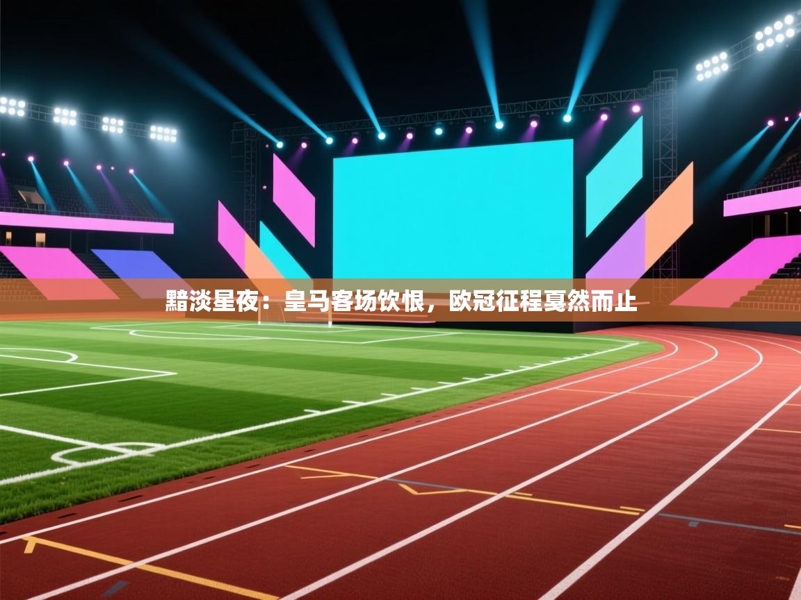 黯淡星夜：皇马客场饮恨，欧冠征程戛然而止  第2张